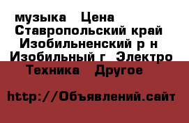 музыка › Цена ­ 20 000 - Ставропольский край, Изобильненский р-н, Изобильный г. Электро-Техника » Другое   